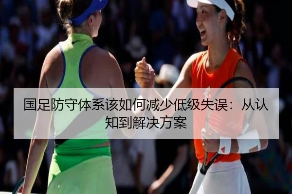 国足防守体系该如何减少低级失误：从认知到解决方案