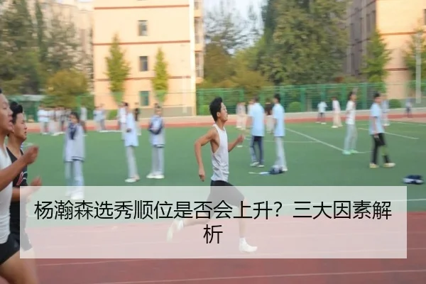 杨瀚森选秀顺位是否会上升？三大因素解析